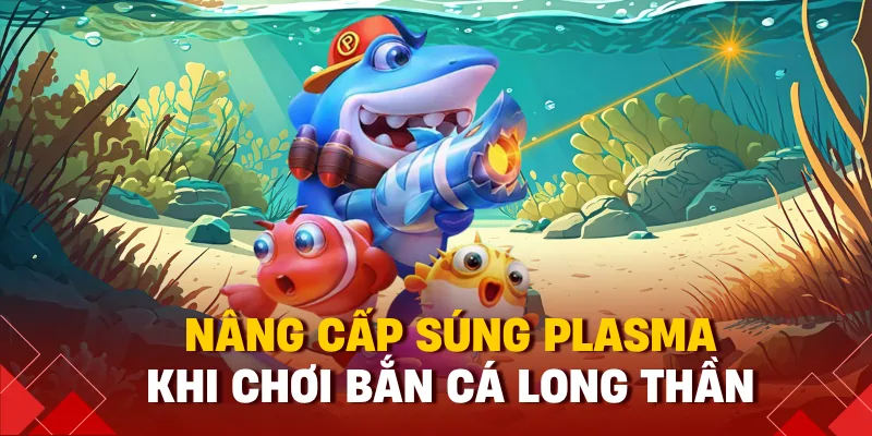 Bắn Cá Long Thần Là Gì? Hướng Dẫn Săn Boss Rồng Lửa 2025 3 Nâng cấp súng plasma khi chơi bắn cá long thần