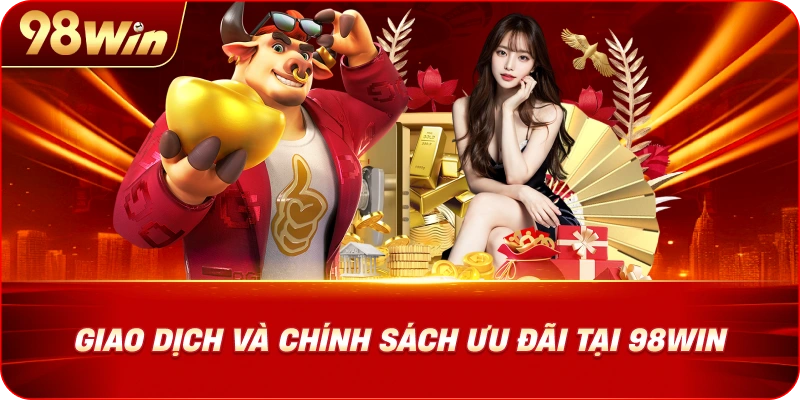 98WIN 22 giao-dich-va-chinh-sach-uu-dai-tai-98win